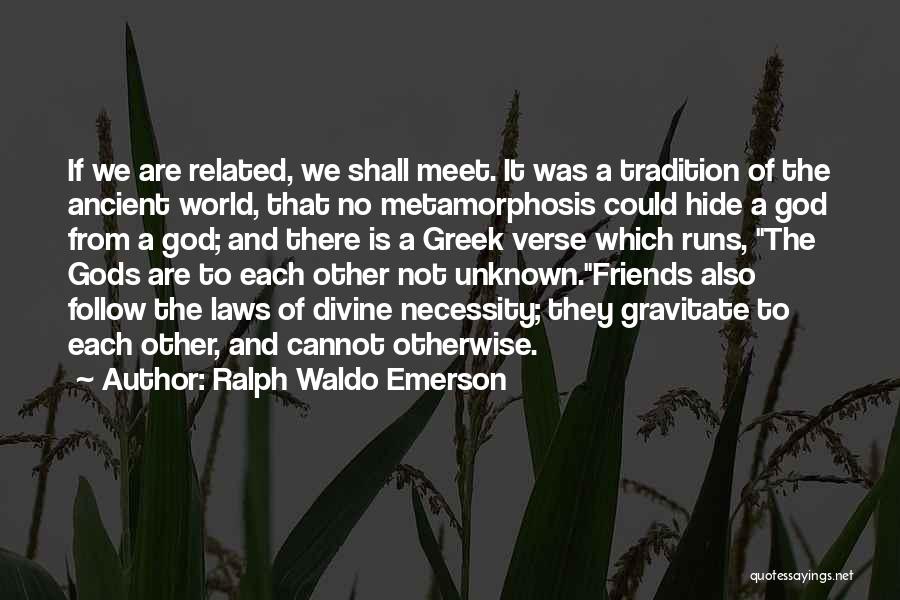 Ralph Waldo Emerson Quotes: If We Are Related, We Shall Meet. It Was A Tradition Of The Ancient World, That No Metamorphosis Could Hide