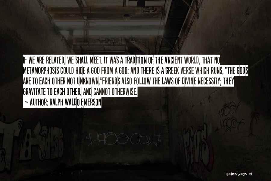 Ralph Waldo Emerson Quotes: If We Are Related, We Shall Meet. It Was A Tradition Of The Ancient World, That No Metamorphosis Could Hide