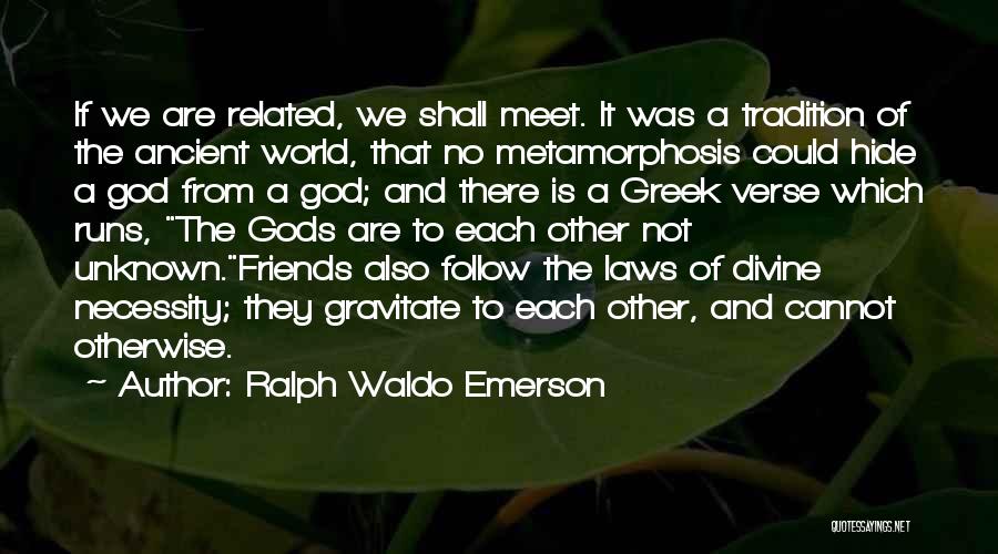 Ralph Waldo Emerson Quotes: If We Are Related, We Shall Meet. It Was A Tradition Of The Ancient World, That No Metamorphosis Could Hide