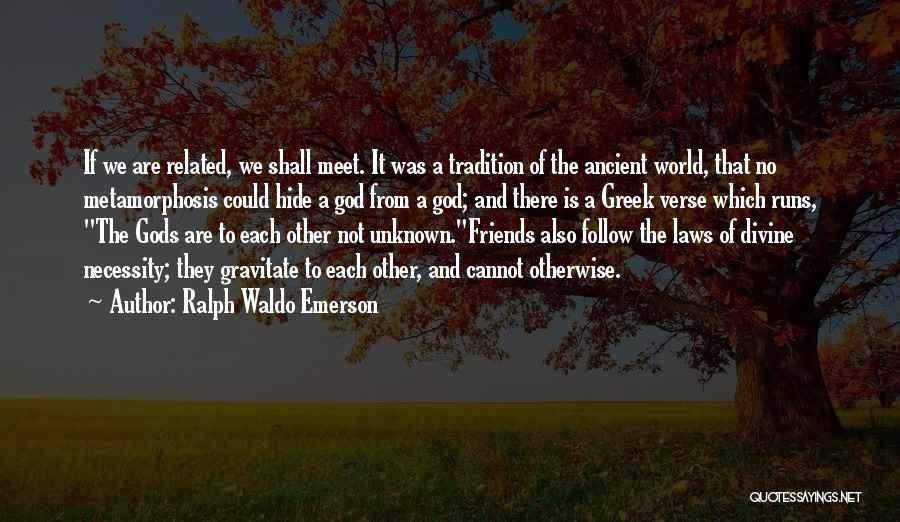 Ralph Waldo Emerson Quotes: If We Are Related, We Shall Meet. It Was A Tradition Of The Ancient World, That No Metamorphosis Could Hide