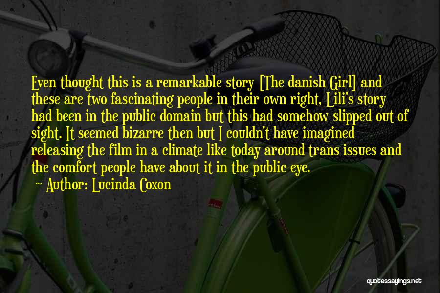 Lucinda Coxon Quotes: Even Thought This Is A Remarkable Story [the Danish Girl] And These Are Two Fascinating People In Their Own Right,