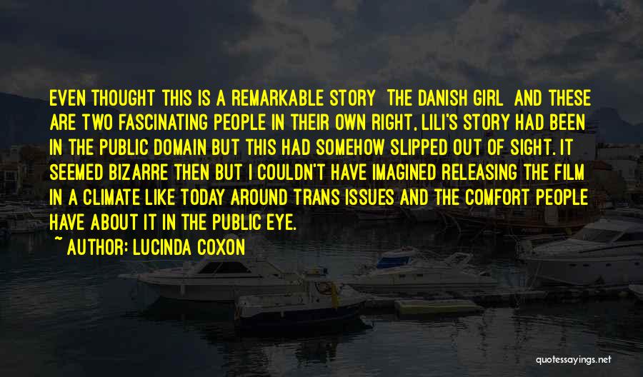 Lucinda Coxon Quotes: Even Thought This Is A Remarkable Story [the Danish Girl] And These Are Two Fascinating People In Their Own Right,