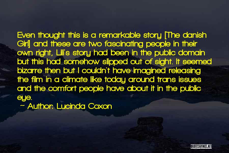 Lucinda Coxon Quotes: Even Thought This Is A Remarkable Story [the Danish Girl] And These Are Two Fascinating People In Their Own Right,