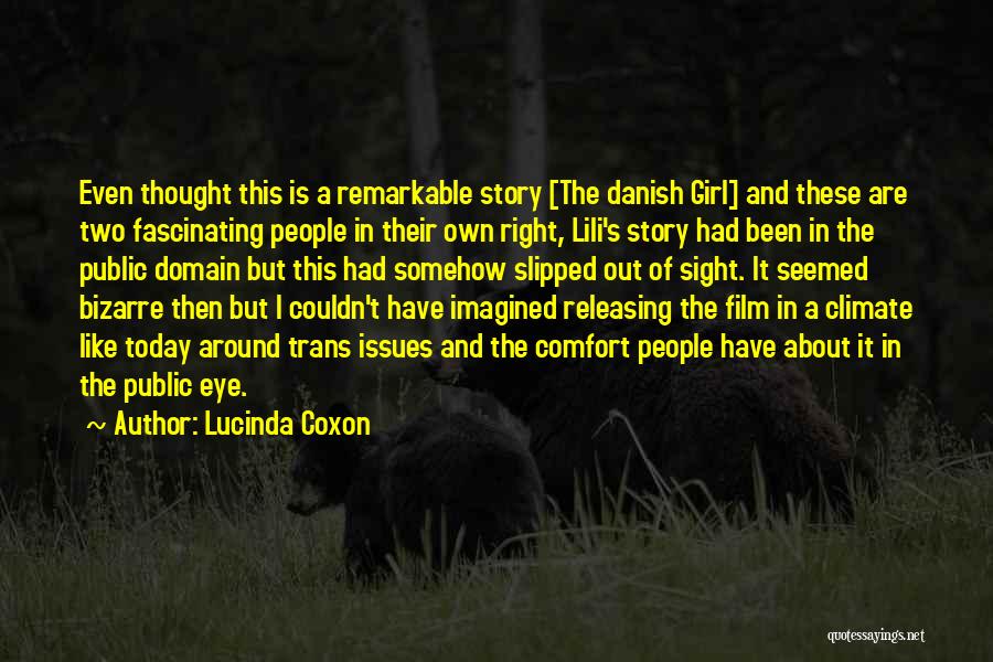 Lucinda Coxon Quotes: Even Thought This Is A Remarkable Story [the Danish Girl] And These Are Two Fascinating People In Their Own Right,