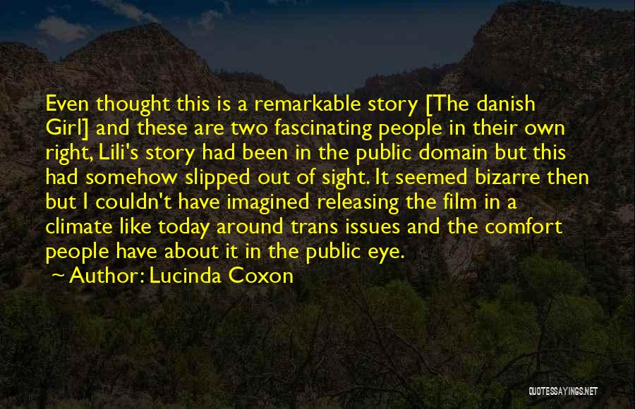 Lucinda Coxon Quotes: Even Thought This Is A Remarkable Story [the Danish Girl] And These Are Two Fascinating People In Their Own Right,