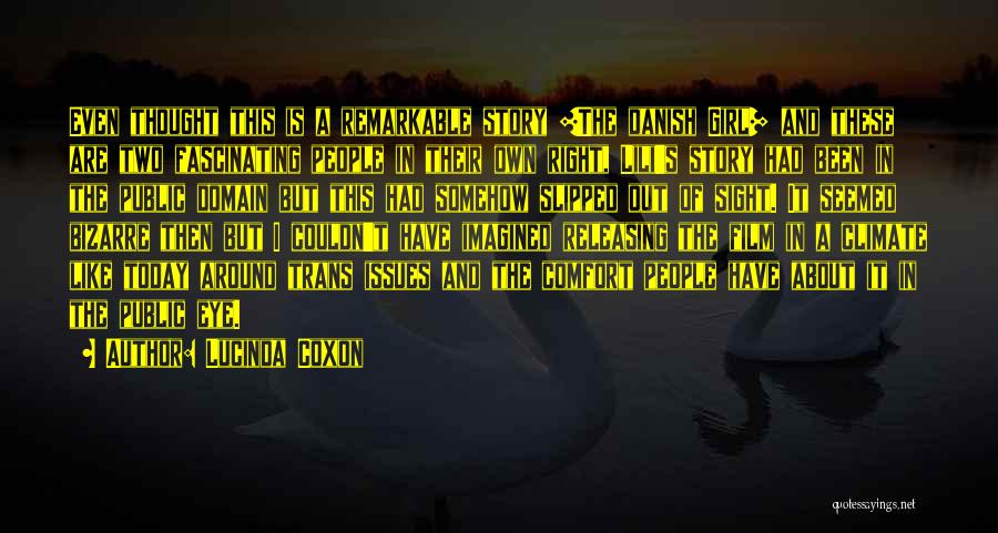 Lucinda Coxon Quotes: Even Thought This Is A Remarkable Story [the Danish Girl] And These Are Two Fascinating People In Their Own Right,