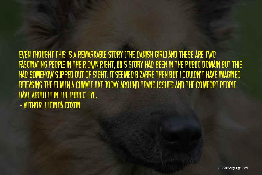 Lucinda Coxon Quotes: Even Thought This Is A Remarkable Story [the Danish Girl] And These Are Two Fascinating People In Their Own Right,