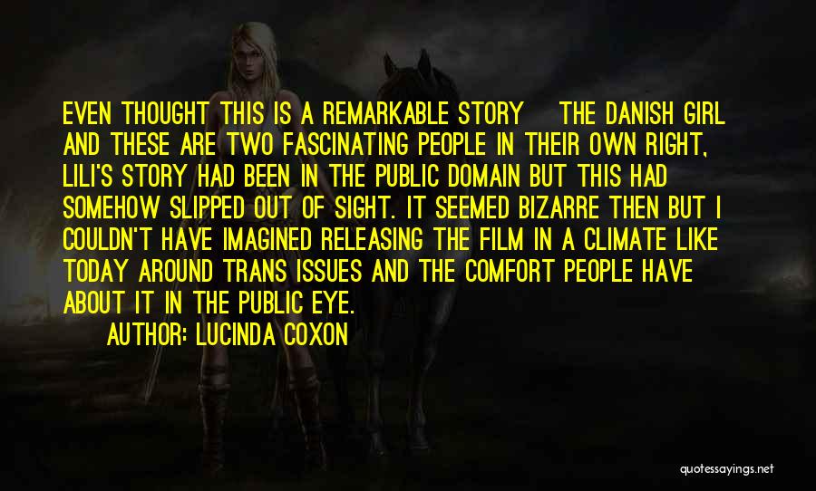 Lucinda Coxon Quotes: Even Thought This Is A Remarkable Story [the Danish Girl] And These Are Two Fascinating People In Their Own Right,