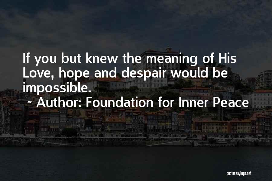 Foundation For Inner Peace Quotes: If You But Knew The Meaning Of His Love, Hope And Despair Would Be Impossible.
