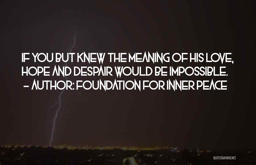 Foundation For Inner Peace Quotes: If You But Knew The Meaning Of His Love, Hope And Despair Would Be Impossible.