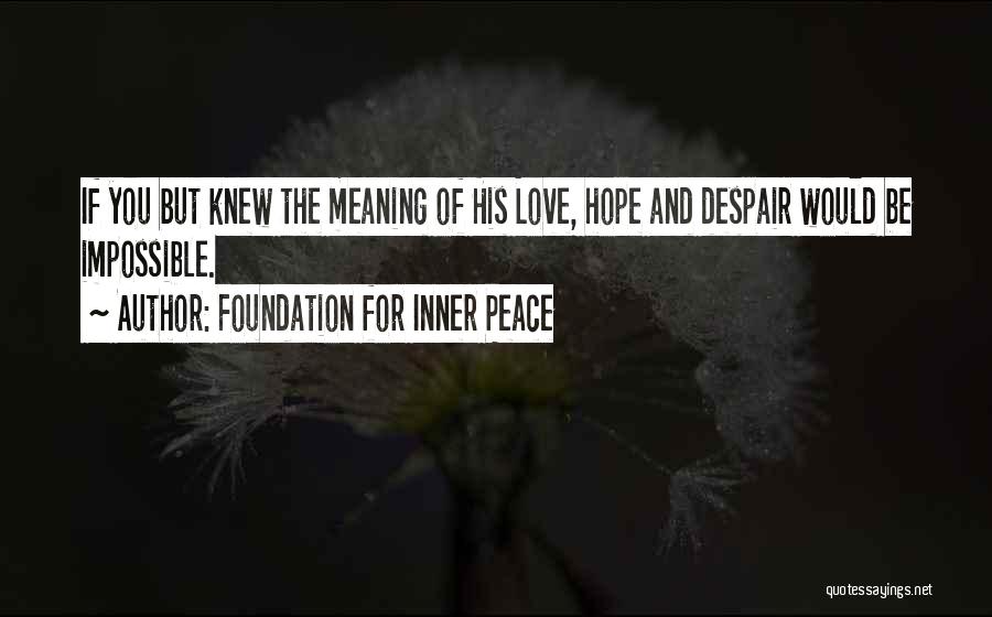 Foundation For Inner Peace Quotes: If You But Knew The Meaning Of His Love, Hope And Despair Would Be Impossible.
