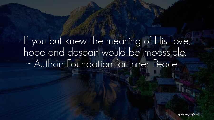 Foundation For Inner Peace Quotes: If You But Knew The Meaning Of His Love, Hope And Despair Would Be Impossible.