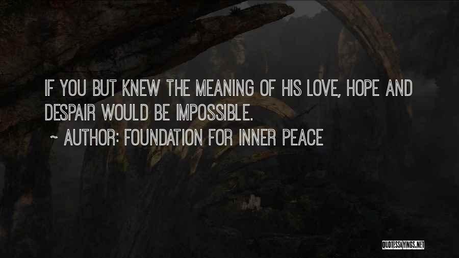 Foundation For Inner Peace Quotes: If You But Knew The Meaning Of His Love, Hope And Despair Would Be Impossible.