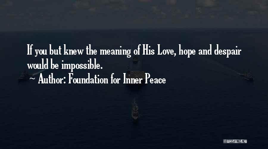 Foundation For Inner Peace Quotes: If You But Knew The Meaning Of His Love, Hope And Despair Would Be Impossible.