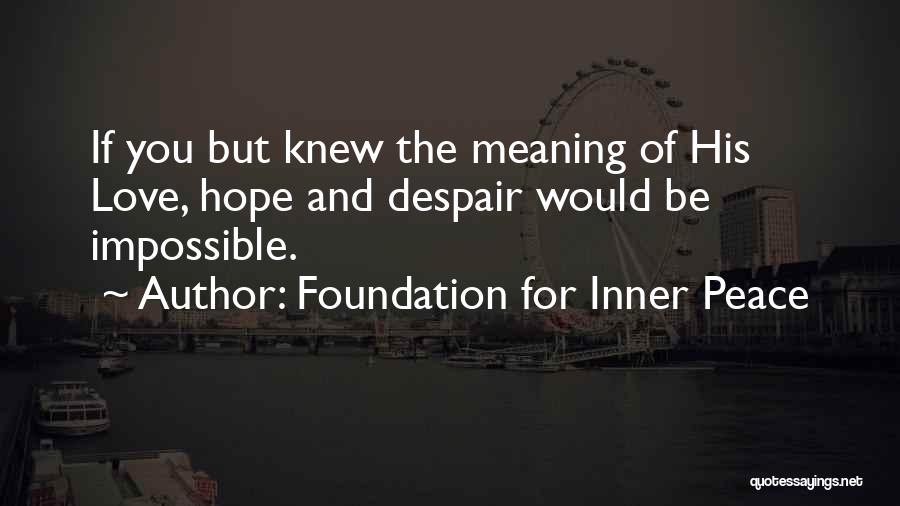 Foundation For Inner Peace Quotes: If You But Knew The Meaning Of His Love, Hope And Despair Would Be Impossible.