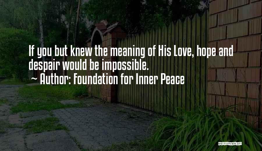 Foundation For Inner Peace Quotes: If You But Knew The Meaning Of His Love, Hope And Despair Would Be Impossible.