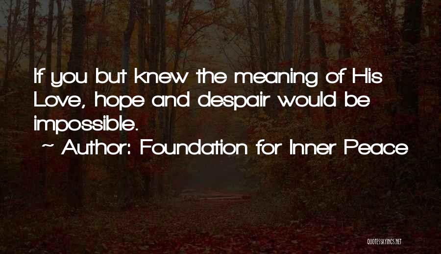 Foundation For Inner Peace Quotes: If You But Knew The Meaning Of His Love, Hope And Despair Would Be Impossible.