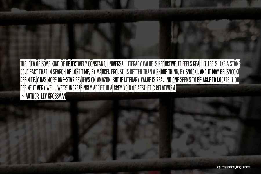 Lev Grossman Quotes: The Idea Of Some Kind Of Objectively Constant, Universal Literary Value Is Seductive. It Feels Real. It Feels Like A