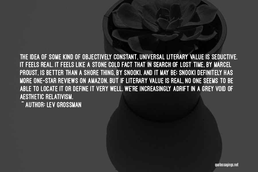 Lev Grossman Quotes: The Idea Of Some Kind Of Objectively Constant, Universal Literary Value Is Seductive. It Feels Real. It Feels Like A