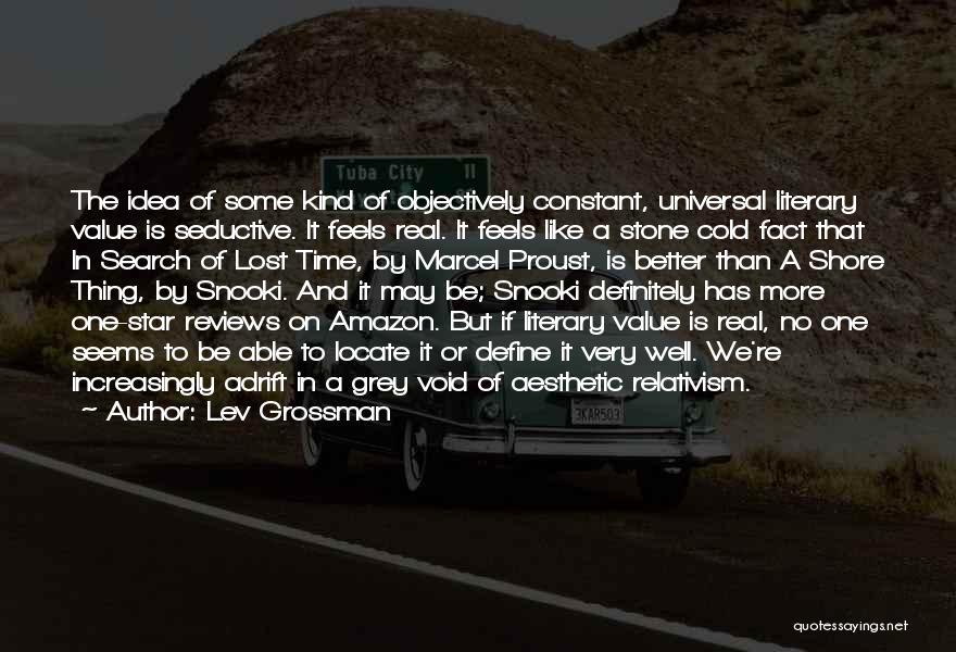 Lev Grossman Quotes: The Idea Of Some Kind Of Objectively Constant, Universal Literary Value Is Seductive. It Feels Real. It Feels Like A