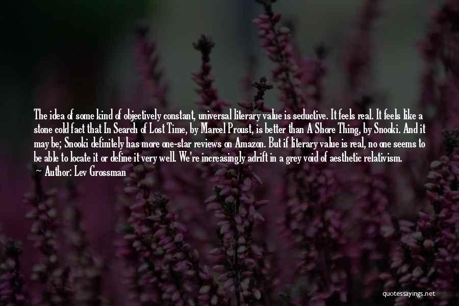 Lev Grossman Quotes: The Idea Of Some Kind Of Objectively Constant, Universal Literary Value Is Seductive. It Feels Real. It Feels Like A