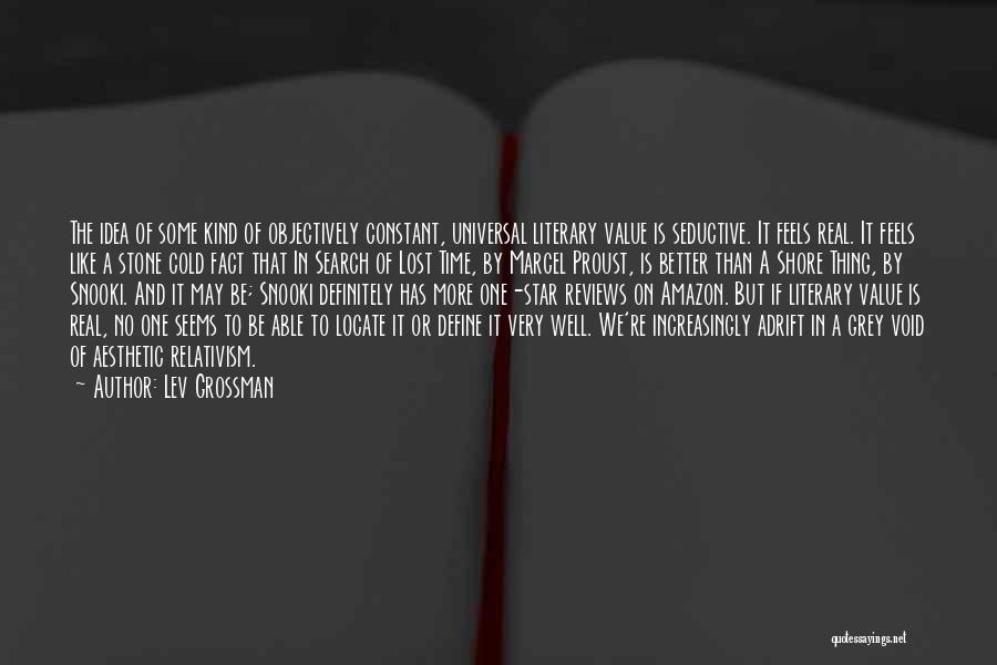 Lev Grossman Quotes: The Idea Of Some Kind Of Objectively Constant, Universal Literary Value Is Seductive. It Feels Real. It Feels Like A