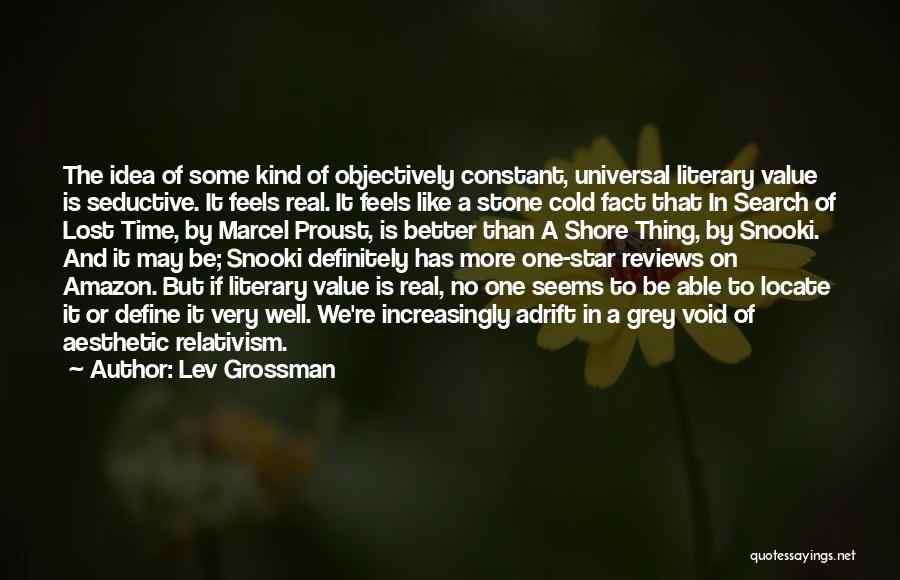 Lev Grossman Quotes: The Idea Of Some Kind Of Objectively Constant, Universal Literary Value Is Seductive. It Feels Real. It Feels Like A