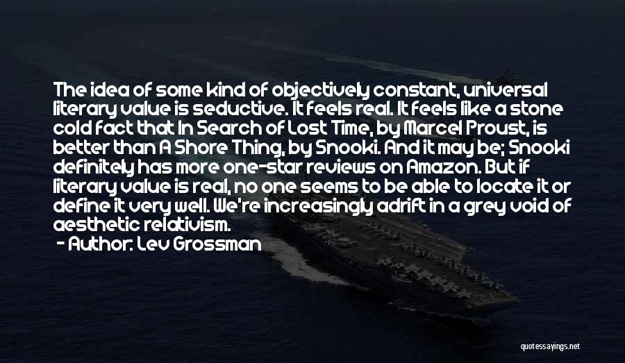 Lev Grossman Quotes: The Idea Of Some Kind Of Objectively Constant, Universal Literary Value Is Seductive. It Feels Real. It Feels Like A