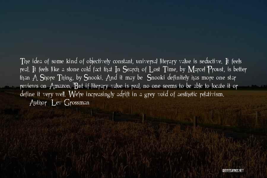 Lev Grossman Quotes: The Idea Of Some Kind Of Objectively Constant, Universal Literary Value Is Seductive. It Feels Real. It Feels Like A