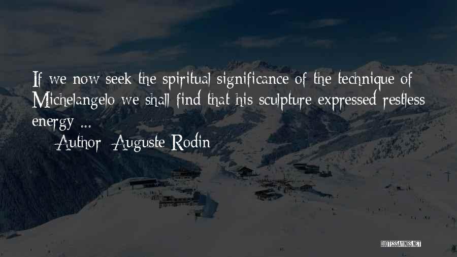 Auguste Rodin Quotes: If We Now Seek The Spiritual Significance Of The Technique Of Michelangelo We Shall Find That His Sculpture Expressed Restless