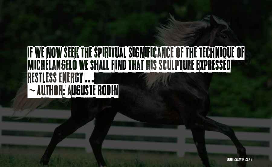Auguste Rodin Quotes: If We Now Seek The Spiritual Significance Of The Technique Of Michelangelo We Shall Find That His Sculpture Expressed Restless