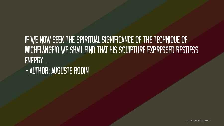 Auguste Rodin Quotes: If We Now Seek The Spiritual Significance Of The Technique Of Michelangelo We Shall Find That His Sculpture Expressed Restless