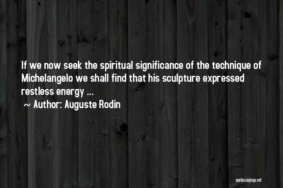 Auguste Rodin Quotes: If We Now Seek The Spiritual Significance Of The Technique Of Michelangelo We Shall Find That His Sculpture Expressed Restless