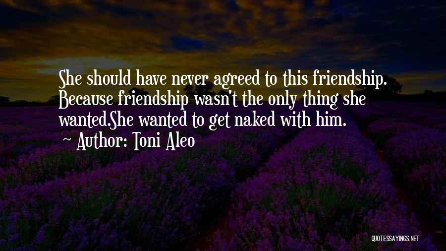 Toni Aleo Quotes: She Should Have Never Agreed To This Friendship. Because Friendship Wasn't The Only Thing She Wanted.she Wanted To Get Naked
