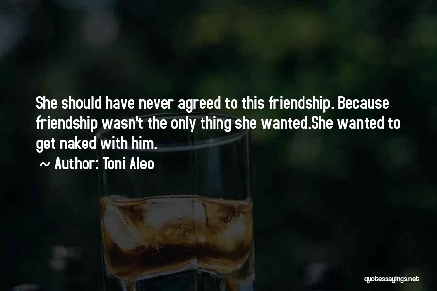 Toni Aleo Quotes: She Should Have Never Agreed To This Friendship. Because Friendship Wasn't The Only Thing She Wanted.she Wanted To Get Naked