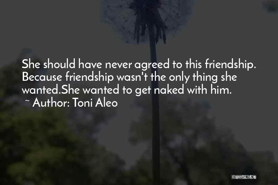 Toni Aleo Quotes: She Should Have Never Agreed To This Friendship. Because Friendship Wasn't The Only Thing She Wanted.she Wanted To Get Naked