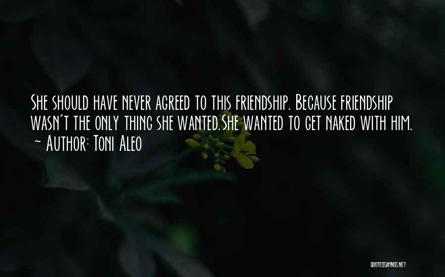 Toni Aleo Quotes: She Should Have Never Agreed To This Friendship. Because Friendship Wasn't The Only Thing She Wanted.she Wanted To Get Naked