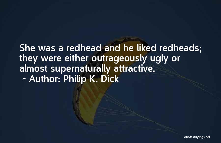Philip K. Dick Quotes: She Was A Redhead And He Liked Redheads; They Were Either Outrageously Ugly Or Almost Supernaturally Attractive.