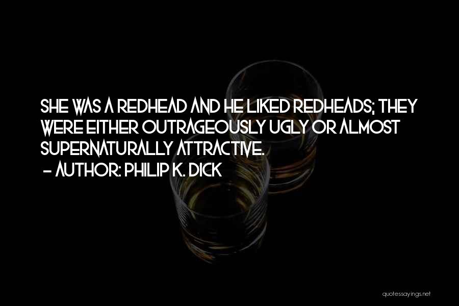 Philip K. Dick Quotes: She Was A Redhead And He Liked Redheads; They Were Either Outrageously Ugly Or Almost Supernaturally Attractive.
