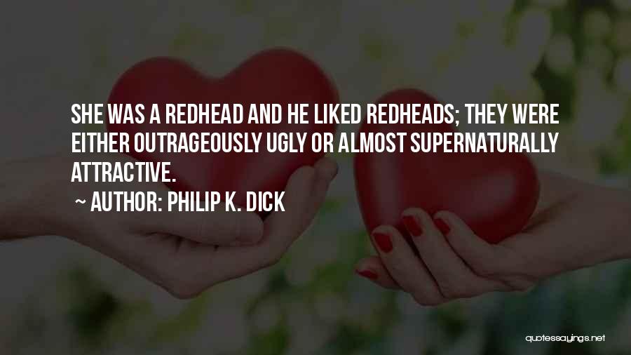 Philip K. Dick Quotes: She Was A Redhead And He Liked Redheads; They Were Either Outrageously Ugly Or Almost Supernaturally Attractive.