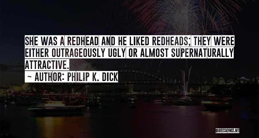 Philip K. Dick Quotes: She Was A Redhead And He Liked Redheads; They Were Either Outrageously Ugly Or Almost Supernaturally Attractive.