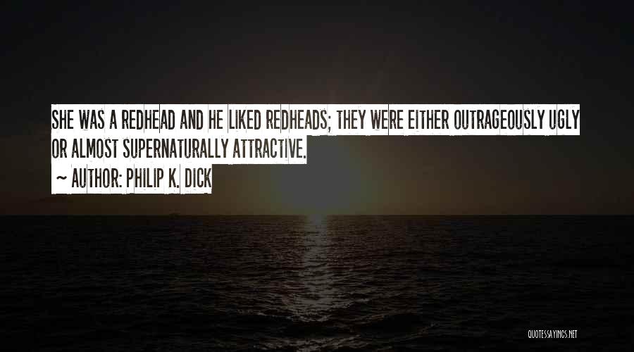Philip K. Dick Quotes: She Was A Redhead And He Liked Redheads; They Were Either Outrageously Ugly Or Almost Supernaturally Attractive.