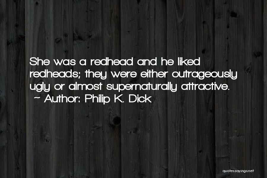 Philip K. Dick Quotes: She Was A Redhead And He Liked Redheads; They Were Either Outrageously Ugly Or Almost Supernaturally Attractive.