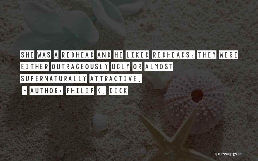 Philip K. Dick Quotes: She Was A Redhead And He Liked Redheads; They Were Either Outrageously Ugly Or Almost Supernaturally Attractive.