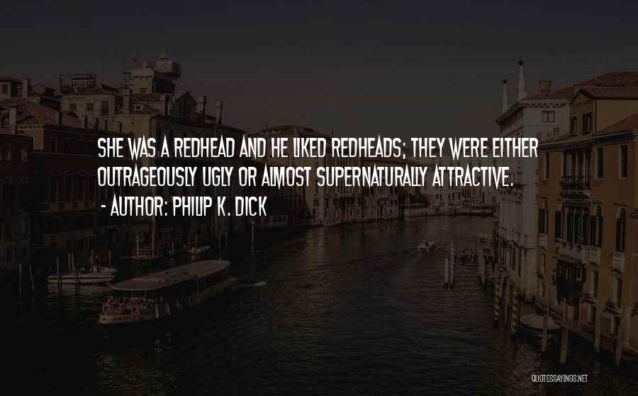 Philip K. Dick Quotes: She Was A Redhead And He Liked Redheads; They Were Either Outrageously Ugly Or Almost Supernaturally Attractive.