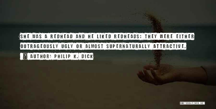 Philip K. Dick Quotes: She Was A Redhead And He Liked Redheads; They Were Either Outrageously Ugly Or Almost Supernaturally Attractive.