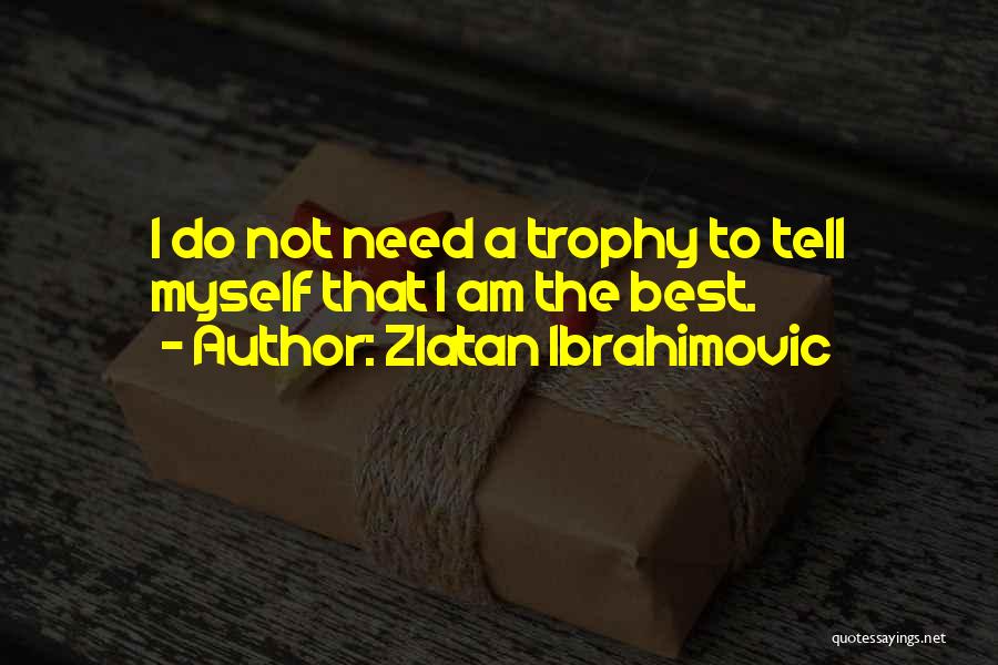 Zlatan Ibrahimovic Quotes: I Do Not Need A Trophy To Tell Myself That I Am The Best.
