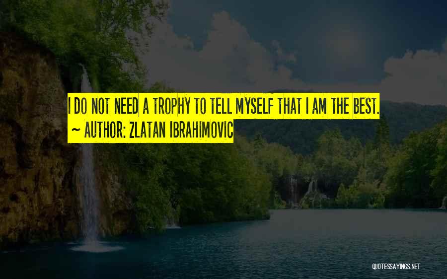 Zlatan Ibrahimovic Quotes: I Do Not Need A Trophy To Tell Myself That I Am The Best.