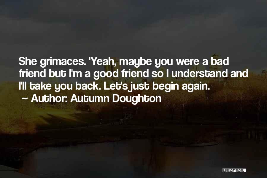 Autumn Doughton Quotes: She Grimaces. 'yeah, Maybe You Were A Bad Friend But I'm A Good Friend So I Understand And I'll Take