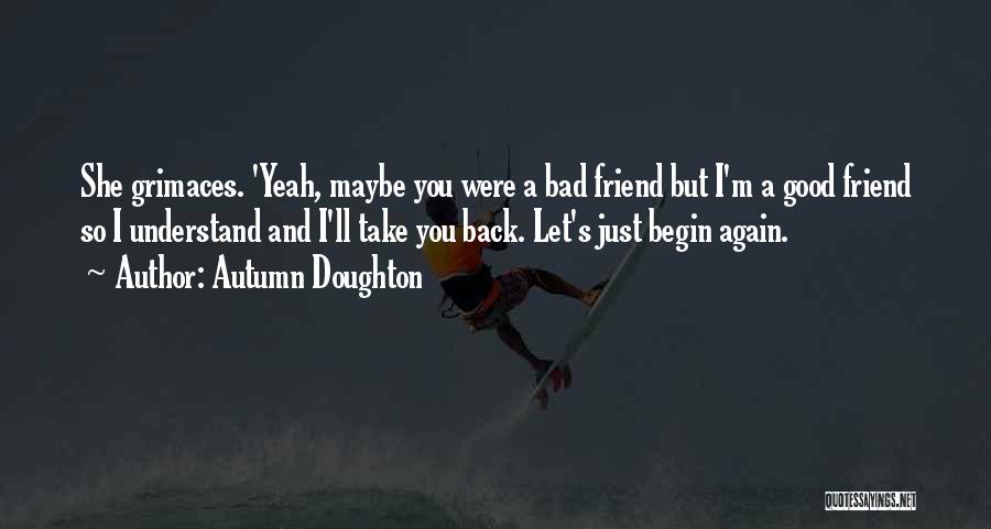 Autumn Doughton Quotes: She Grimaces. 'yeah, Maybe You Were A Bad Friend But I'm A Good Friend So I Understand And I'll Take